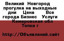 Великий  Новгород.....прогулка на выходные  дни  › Цена ­ 1 - Все города Бизнес » Услуги   . Кемеровская обл.,Топки г.